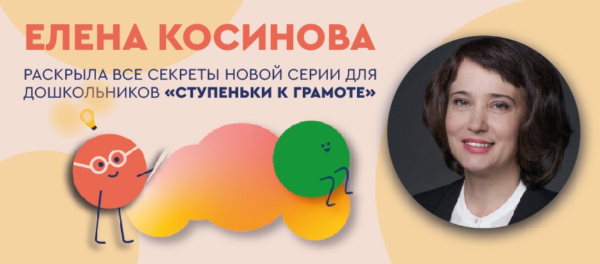 ЕЛЕНА КОСИНОВА РАСКРЫЛА ВСЕ СЕКРЕТЫ НОВОЙ СЕРИИ ДЛЯ ДОШКОЛЬНИКОВ «СТУПЕНЬКИ К ГРАМОТЕ» 